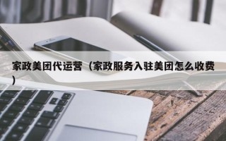 家政美团代运营（家政服务入驻美团怎么收费）