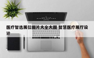 医疗智选展位图片大全大图 智慧医疗展厅设计