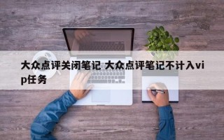 大众点评关闭笔记 大众点评笔记不计入vip任务