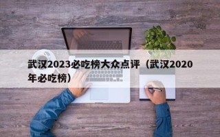 武汉2023必吃榜大众点评（武汉2020年必吃榜）