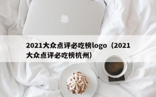 2021大众点评必吃榜logo（2021大众点评必吃榜杭州）