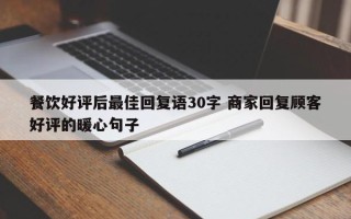 餐饮好评后最佳回复语30字 商家回复顾客好评的暖心句子