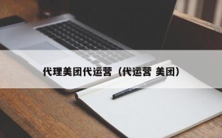 代理美团代运营（代运营 美团）