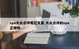 spa大众点评笔记文案 大众点评的spa正规吗