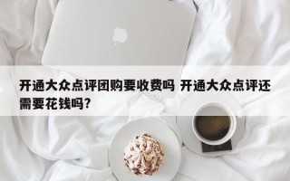 开通大众点评团购要收费吗 开通大众点评还需要花钱吗?