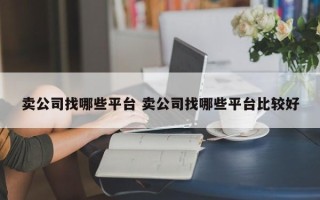 卖公司找哪些平台 卖公司找哪些平台比较好