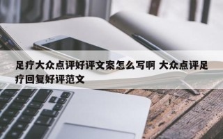 足疗大众点评好评文案怎么写啊 大众点评足疗回复好评范文