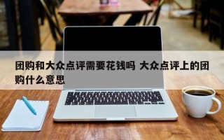 团购和大众点评需要花钱吗 大众点评上的团购什么意思