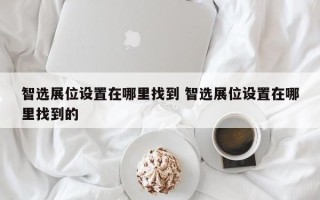 智选展位设置在哪里找到 智选展位设置在哪里找到的