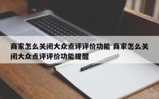 商家怎么关闭大众点评评价功能 商家怎么关闭大众点评评价功能提醒