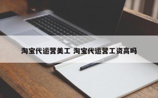 淘宝代运营美工 淘宝代运营工资高吗