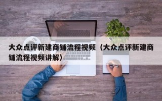 大众点评新建商铺流程视频（大众点评新建商铺流程视频讲解）