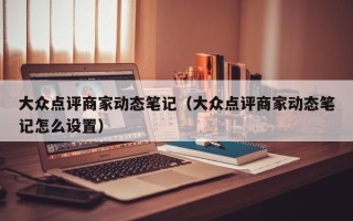 大众点评商家动态笔记（大众点评商家动态笔记怎么设置）