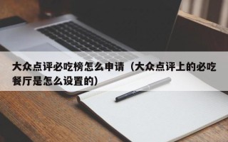 大众点评必吃榜怎么申请（大众点评上的必吃餐厅是怎么设置的）