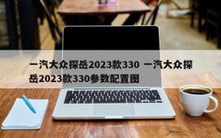 一汽大众探岳2023款330 一汽大众探岳2023款330参数配置图