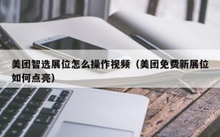 美团智选展位怎么操作视频（美团免费新展位如何点亮）