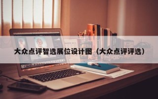 大众点评智选展位设计图（大众点评评选）