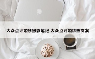 大众点评婚纱摄影笔记 大众点评婚纱照文案