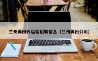 兰州美团代运营招聘信息（兰州美团公司）