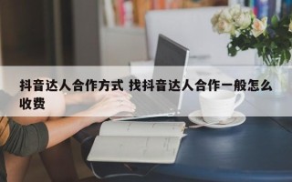 抖音达人合作方式 找抖音达人合作一般怎么收费