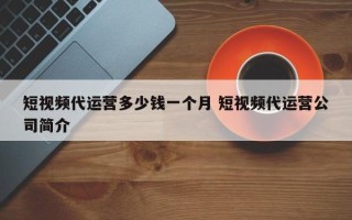 短视频代运营多少钱一个月 短视频代运营公司简介