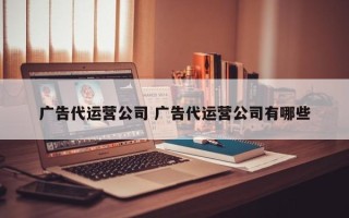 广告代运营公司 广告代运营公司有哪些