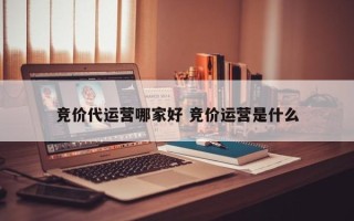 竞价代运营哪家好 竞价运营是什么