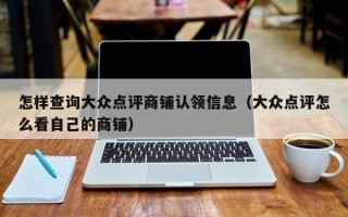 怎样查询大众点评商铺认领信息（大众点评怎么看自己的商铺）