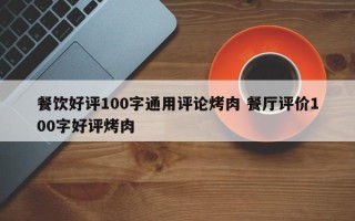 餐饮好评100字通用评论烤肉 餐厅评价100字好评烤肉