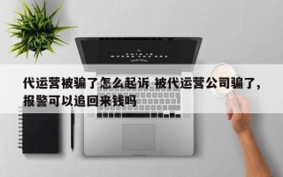 代运营被骗了怎么起诉 被代运营公司骗了,报警可以追回来钱吗