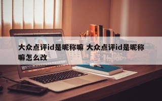 大众点评id是昵称嘛 大众点评id是昵称嘛怎么改