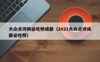 大众点评网必吃榜成都（2021大众点评成都必吃榜）