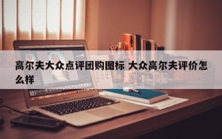 高尔夫大众点评团购图标 大众高尔夫评价怎么样