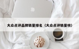 大众点评品牌销量排名（大众点评销量榜）