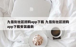 九佰街社区团购app下载 九佰街社区团购app下载安装最新