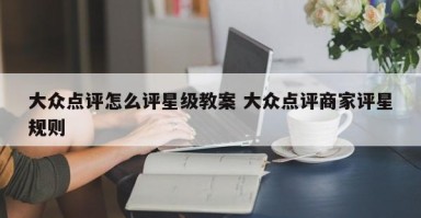 大众点评怎么评星级教案 大众点评商家评星规则