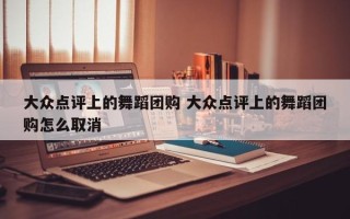 大众点评上的舞蹈团购 大众点评上的舞蹈团购怎么取消