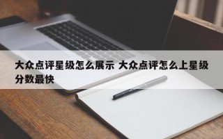 大众点评星级怎么展示 大众点评怎么上星级分数最快