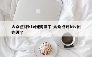 大众点评ktv团购没了 大众点评ktv团购没了