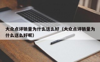 大众点评销量为什么这么好（大众点评销量为什么这么好呢）