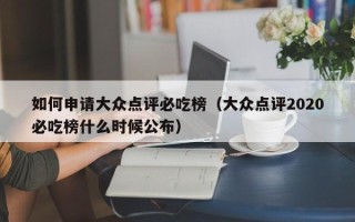 如何申请大众点评必吃榜（大众点评2020必吃榜什么时候公布）