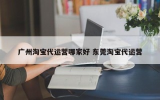 广州淘宝代运营哪家好 东莞淘宝代运营