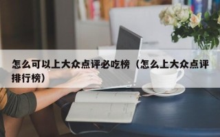 怎么可以上大众点评必吃榜（怎么上大众点评排行榜）