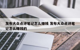 发布大众点评笔记怎么赚钱 发布大众点评笔记怎么赚钱的