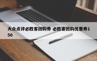 大众点评必胜客团购券 必胜客团购优惠券150