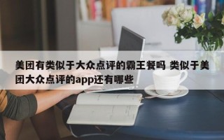 美团有类似于大众点评的霸王餐吗 类似于美团大众点评的app还有哪些