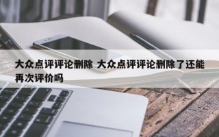 大众点评评论删除 大众点评评论删除了还能再次评价吗