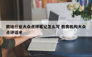 教培行业大众点评笔记怎么写 教育机构大众点评话术