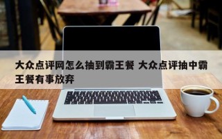 大众点评网怎么抽到霸王餐 大众点评抽中霸王餐有事放弃