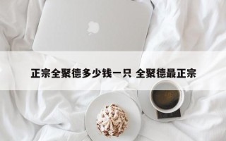 正宗全聚德多少钱一只 全聚德最正宗